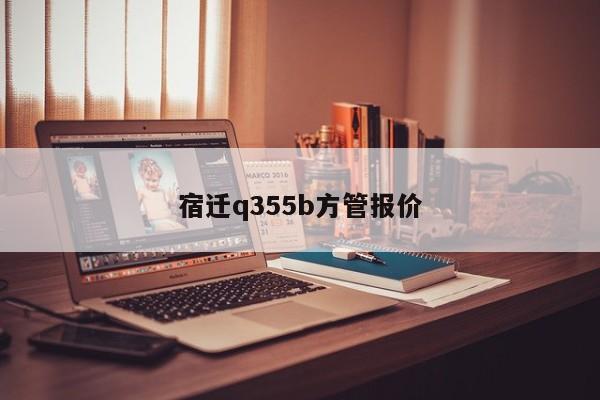 宿迁q355b方管报价