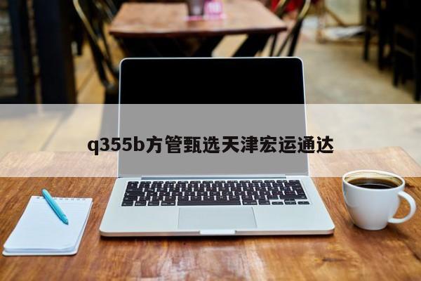 q355b方管甄选天津宏运通达