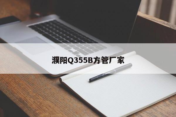 濮阳Q355B方管厂家