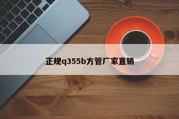 正规q355b方管厂家直销
