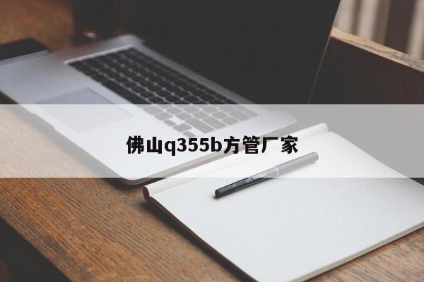 佛山q355b方管厂家