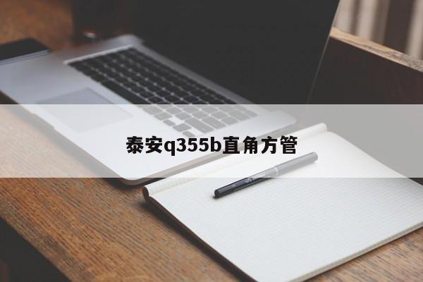 泰安q355b直角方管