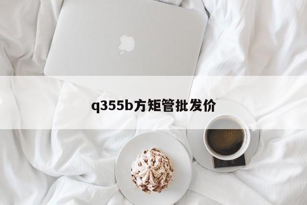 q355b方矩管批发价