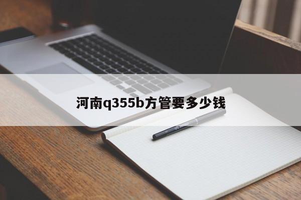 河南q355b方管要多少钱