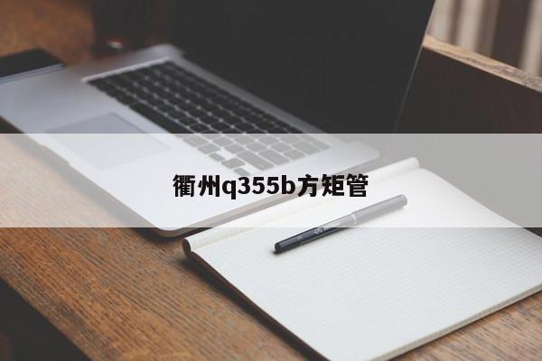 衢州q355b方矩管